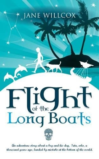 Flight of the Longboats: An Adventure Story About a Boy and His Dog, Tutu, Who, a Thousand Years Ago, Landed by Mistake at the Bottom of the World. by Jane Willcox 9781909544925