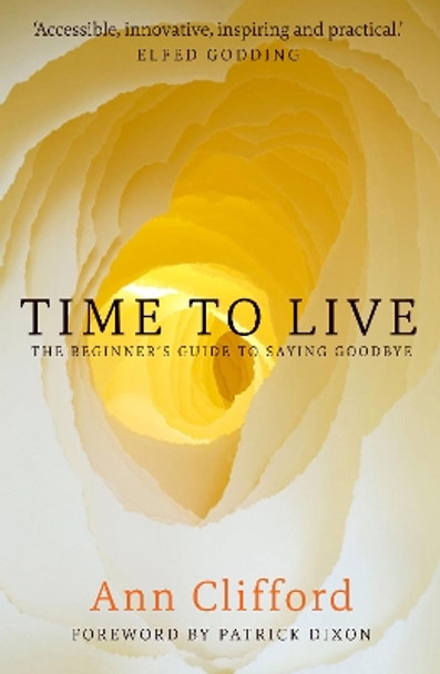 Time to Live: The Beginner's Guide to Saying Goodbye by Ann Clifford 9781909728684