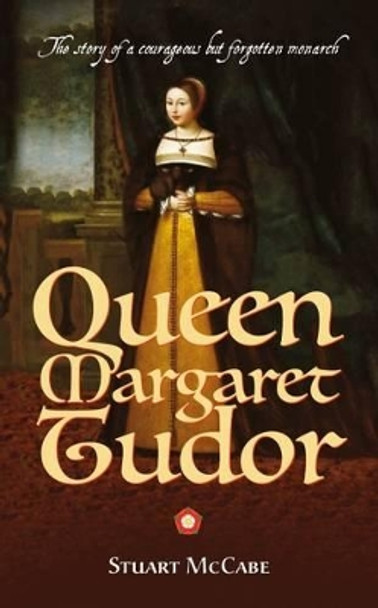 Queen Margaret Tudor: The story of a courageous but forgotten monarch by Stuart McCabe 9781861516145