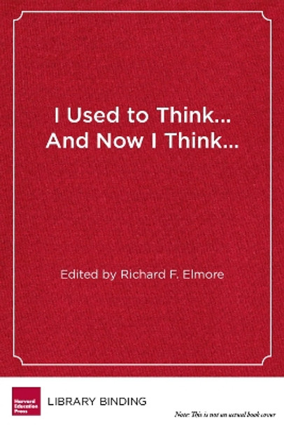 I Used to Think...And Now I Think...: Twenty Leading Educators Reflect on the Work of School Reform by Richard F. Elmore 9781934742860