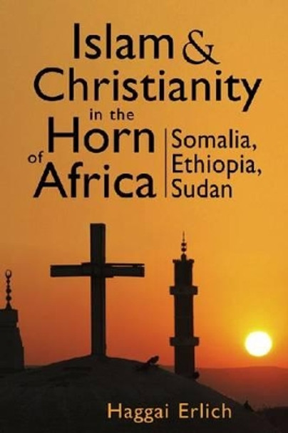 Islam and Christianity in the Horn of Africa: Somalia, Ethiopia, Sudan by Haggai Erlich 9781588267139