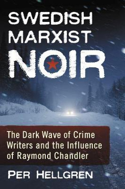 Swedish Marxist Noir: The Dark Wave of Crime Writers and the Influence of Raymond Chandler by Per Hellgren 9781476673714