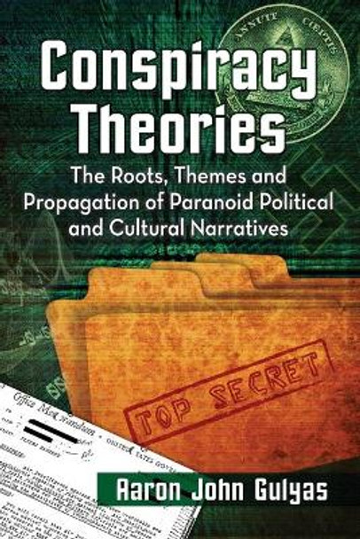 Conspiracy Theories: The Roots, Themes and Propagation of Paranoid Political and Cultural Narratives by Aaron John Gulyas 9780786497263