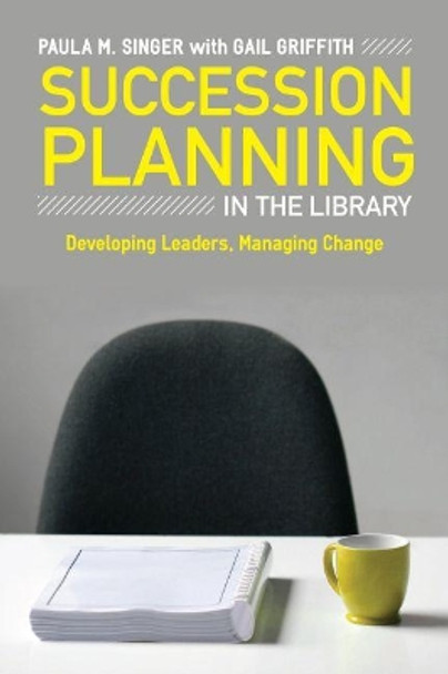 Succession Planning in the Library: Developing Leaders, Managing Change by Paula Singer 9780838910368
