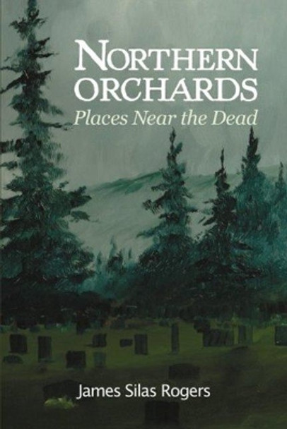 Northern Orchards: Places Near the Dead by James Silas Rogers 9780878397624