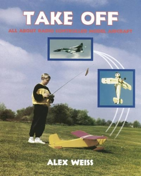 Take Off: All About Radio Controlled Model Aircraft by Alex Weiss 9781854861665