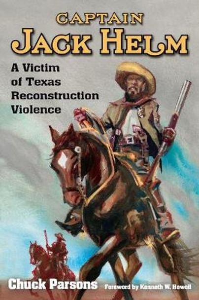 Captain Jack Helm: A Victim of Texas Reconstruction Violence by Chuck Parsons 9781574417180