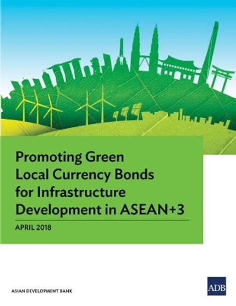 Promoting Green Local Currency Bonds for Infrastructure Development in ASEAN 3 by Asian Development Bank 9789292611125