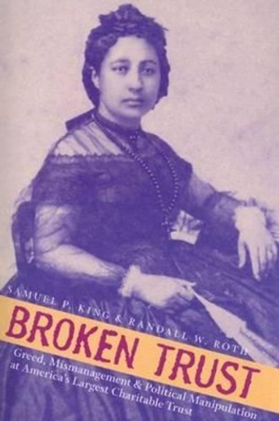 Broken Trust: Greed, Mismanagement, and Political Manipulation at America's Largest Charitable Trust by Samuel P. King 9780824830441