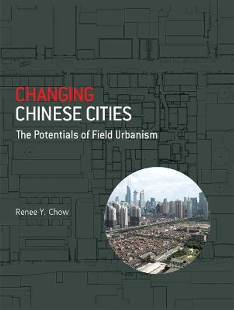 Changing Chinese Cities: The Potentials Of Field Urbanism by Renee Y. Chow 9789971698331