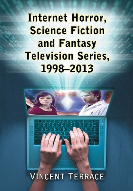 Internet Horror, Science Fiction and Fantasy Television Series, 1998-2013 by Vincent Terrace 9780786479931