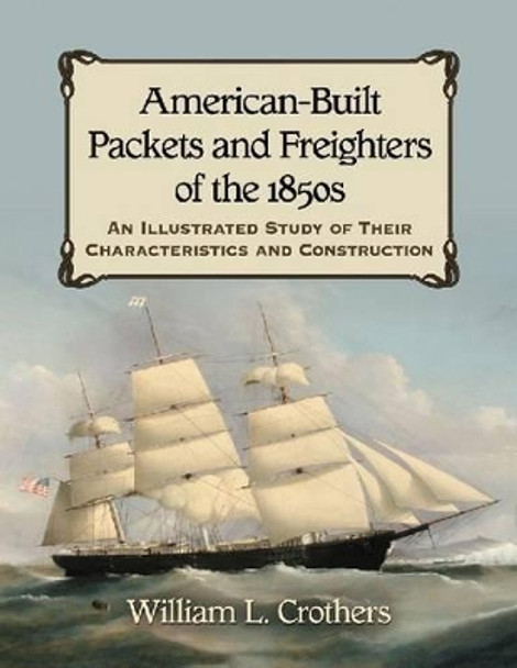 American-Built Packets and Freighters of the 1850s: An Illustrated Study of Their Characteristics and Construction by William L. Crothers 9780786470068