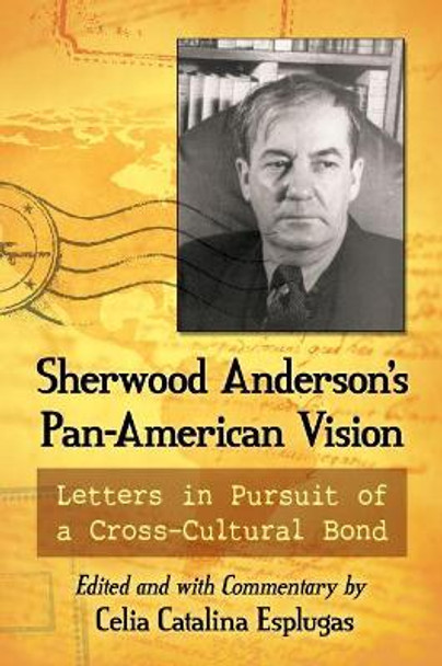 Sherwood Anderson's Pan-American Vision: Letters in Pursuit of a Cross-Cultural Bond by Celia Catalina Esplugas 9781476669144