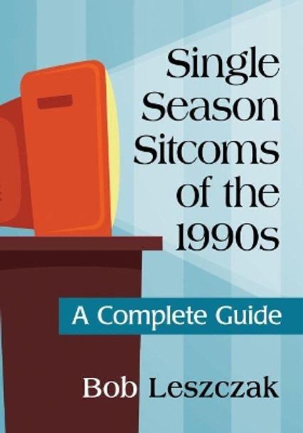 Single Season Sitcoms of the 1990s: A Complete Guide by Bob Leszczak 9781476670775