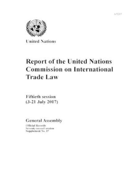 Report of the United Nations Commission on International Trade Law: fiftieth session (3-21 July 2017) by United Nations: Commission on International Trade Law 9789218302540