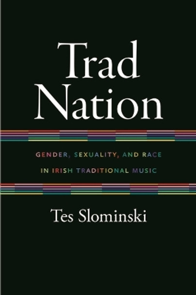 Trad Nation: Gender, Sexuality, and Race in Irish Traditional Music by Tes Slominski 9780819579270