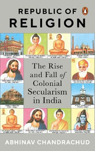 Republic of Religion: The Rise and Fall of Colonial Secularism in India by Abhinav Chandrachud 9780670092451