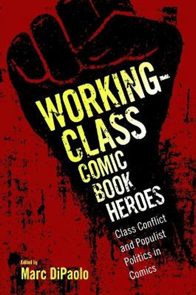 Working-Class Comic Book Heroes: Class Conflict and Populist Politics in Comics by Marc DiPaolo 9781496816641