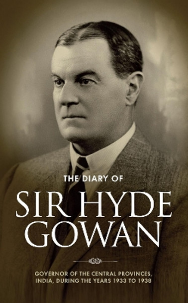 The Diary of Sir Hyde Gowan: Governor of the Central Provinces, India, During the Years 1933 to 1938 by Tim Gowan 9781909874862