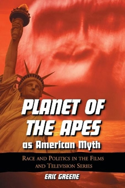 Planet of the Apes as American Myth: Race and Politics in the Films and Television Series by Eric Greene 9780786426638