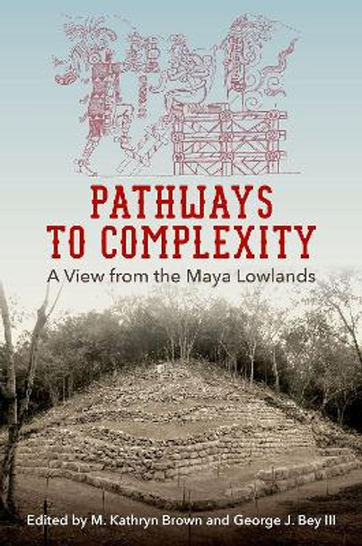 Pathways to Complexity: A View from the Maya Lowlands by M. Kathryn Brown 9780813054841