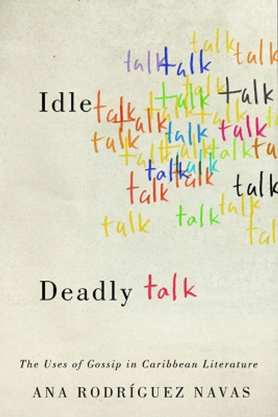 Idle Talk, Deadly Talk: The Uses of Gossip in Caribbean Literature by Ana Rodriguez Navas 9780813941615