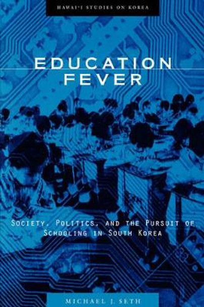 Education Fever: Society, Politics and the Pursuit of Schooling in South Korea by Michael J. Seth 9780824825348
