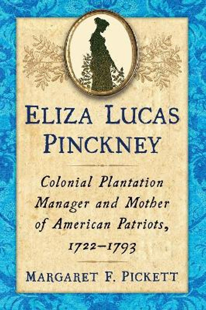 Eliza Lucas Pinckney: Colonial Plantation Manager and Mother of American Patriots, 1722-1793 by Margaret F. Pickett 9781476665863