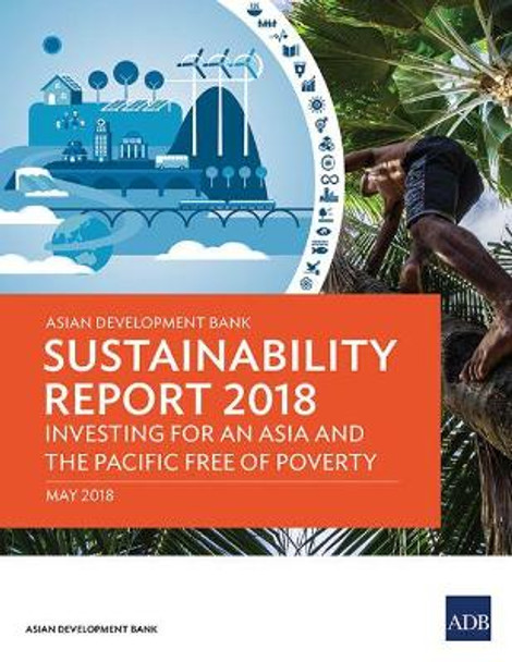 Asian Development Bank Sustainability Report 2018: Investing for an Asia and the Pacific Free of Poverty by Asian Development Bank 9789292611743