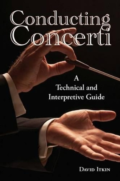 Conducting Concerti: A Technical and Interpretive Guide by David Itkin 9781574415704