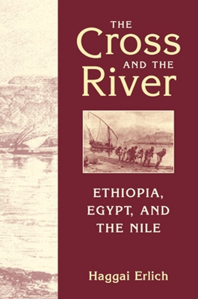 The Cross and the River: Ethiopia, Egypt, and the Nile by Haggai Erlich 9781626371927