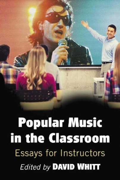 Popular Music in the Classroom: Essays for Instructors by David Whitt 9781476671574