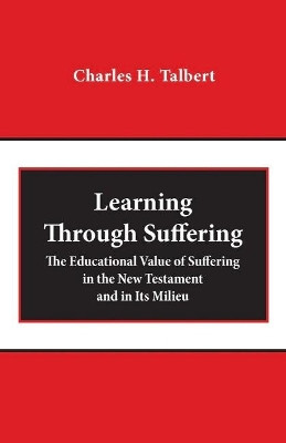 Learning Through Suffering: The Educational Value of Suffering in the New Testament and in Its Milieu by Charles H. Talbert 9781481309776