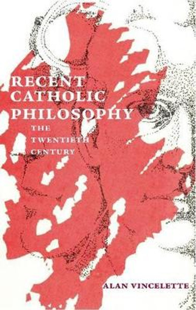 Recent Catholic Philosophy: The Twentieth Century by Alan Roy Vincelette 9780874628036