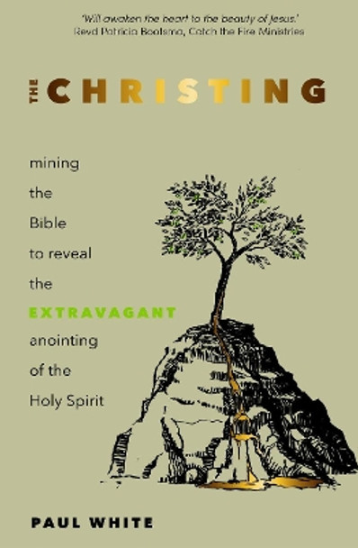 The Christing: Mining the Bible to Reveal the Extravagant Anointing of the Holy Spirit by Paul White 9781788931731
