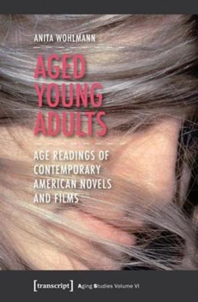 Aged Young Adults: Age Readings of Contemporary American Novels and Films by Anita Wohlmann