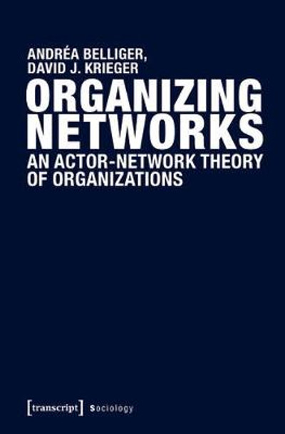 Organizing Networks: An Actor-Network Theory of Organizations by Andrea Belliger