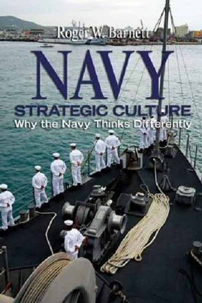 Navy Strategic Culture: Why the Navy Thinks Differently by Roger Barnett 9781591140245