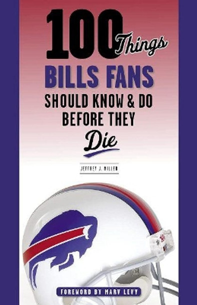 100 Things Bills Fans Should Know & Do Before They Die by Jeffrey J. Miller 9781629379753