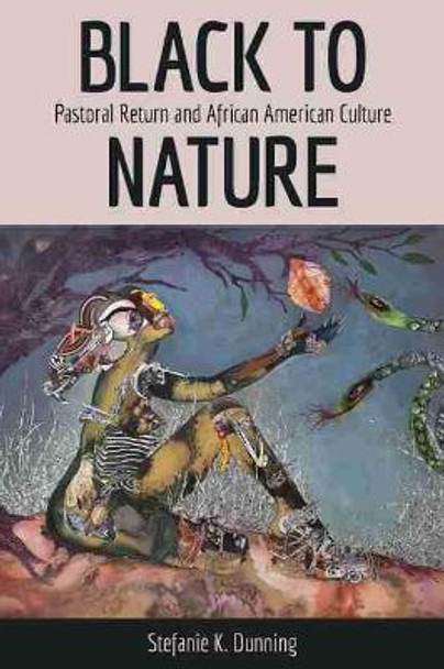 Black to Nature: Pastoral Return and African American Culture by Stefanie K. Dunning 9781496832948