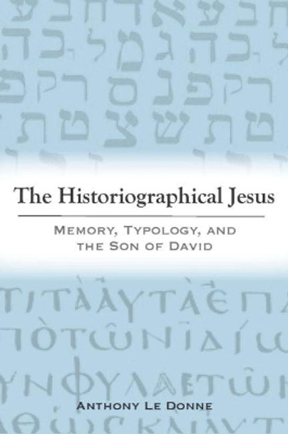 The Historiographical Jesus: Memory, Typology, and the Son of David by Anthony Le Donne 9781481313636