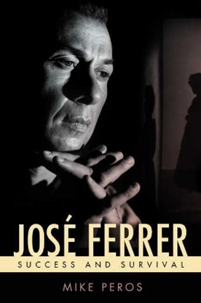 José Ferrer: Success and Survival by Mike Peros 9781496816627