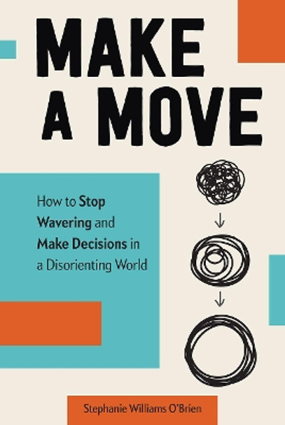 Make a Move: How to Stop Wavering and Make Decisions in a Disorienting World by Stephanie Williams O'Brien 9781506465920