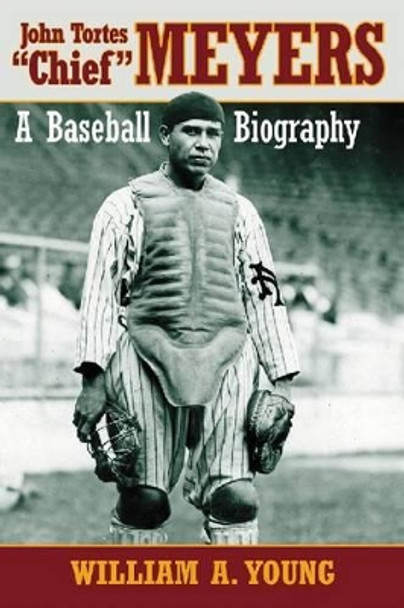 John Tortes &quot;&quot;Chief&quot;&quot; Meyers: A Baseball Biography by William A. Young 9780786468010