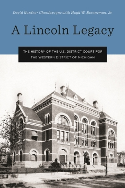 A Lincoln Legacy: The History of the U.S. District Court for the Western District of Michigan by David Gardner Chardavoyne 9780814348048