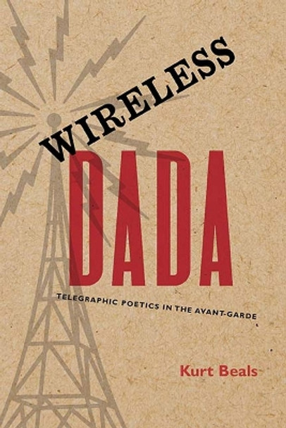 Wireless Dada: Telegraphic Poetics in the Avant-Garde by Kurt Beals 9780810141063