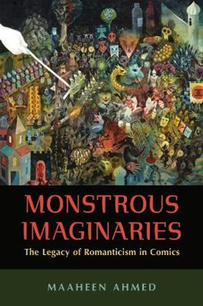 Monstrous Imaginaries: The Legacy of Romanticism in Comics by Maaheen Ahmed 9781496825261