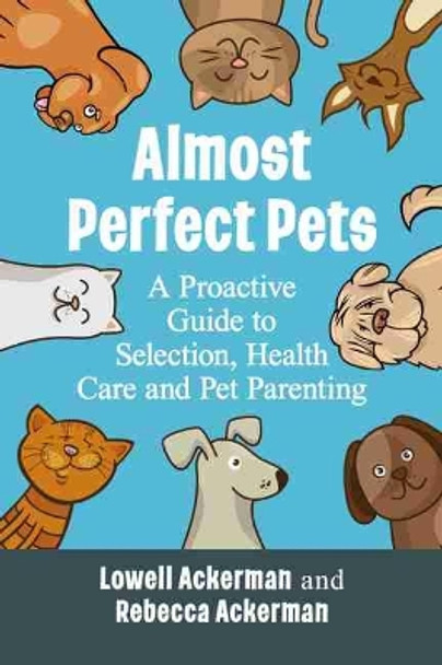 Almost Perfect Pets: A Proactive Guide to Selection, Health Care and Pet Parenting by Lowell Ackerman 9781476686073