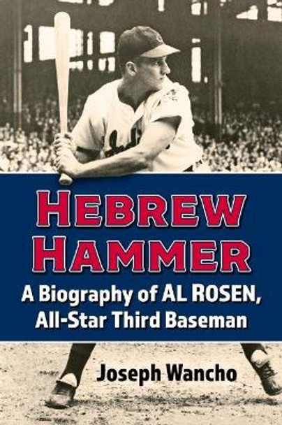 Hebrew Hammer: A Biography of Al Rosen, All-Star Third Baseman by Joseph Wancho 9781476681313