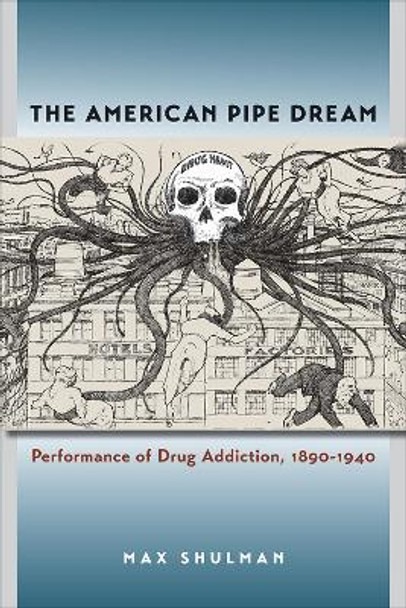 The American Pipe Dream: Performance of Drug Addiction, 1890-1940 by Max Shulman 9781609388454